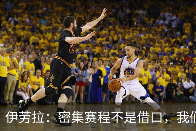 伊劳拉：密集赛程不是借口，我们需努力赢下比赛