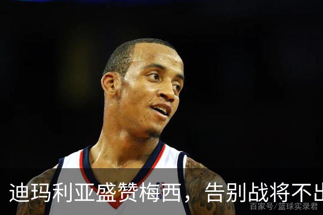 迪玛利亚盛赞梅西，告别战将不出场观战