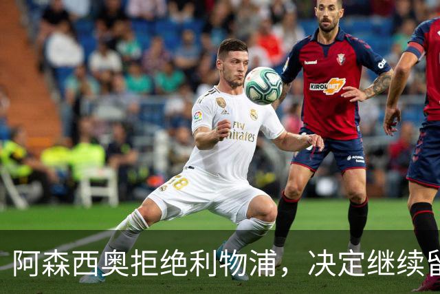 阿森西奥拒绝利物浦，决定继续留在皇马